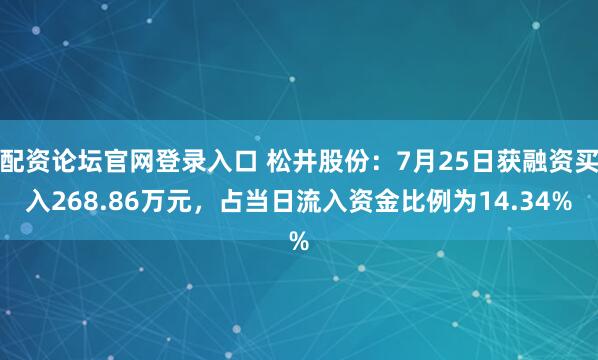 配资论坛官网登录入口 松井股份：7月25日获融资买入268.86万元，占当日流入资金比例为14.34%