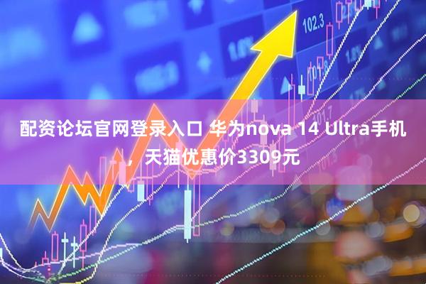 配资论坛官网登录入口 华为nova 14 Ultra手机，天猫优惠价3309元