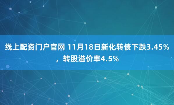 线上配资门户官网 11月18日新化转债下跌3.45%，转股溢价率4.5%