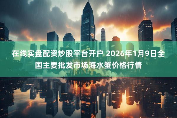 在线实盘配资炒股平台开户 2026年1月9日全国主要批发市场海水蟹价格行情